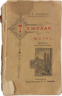 Перелыгин Н.И. Тяжелая жизнь. Повесть. М.: Изд. Е.А. Губанова, 1895.