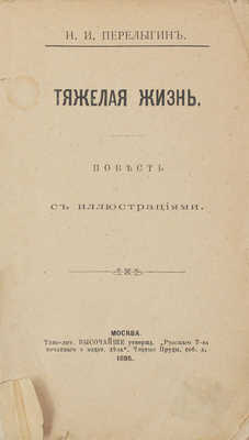 Перелыгин Н.И. Тяжелая жизнь. Повесть. М.: Изд. Е.А. Губанова, 1895.