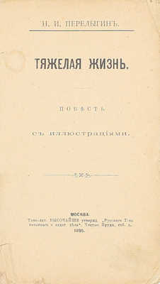 Перелыгин Н.И. Тяжелая жизнь. Повесть. М.: Изд. Е.А. Губанова, 1895.