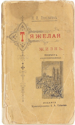 Перелыгин Н.И. Тяжелая жизнь. Повесть. М.: Изд. Е.А. Губанова, 1895.