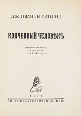 Папини Д. Конченный человек / Авториз. Пер. с ит. Б. Яковенко. Берлин: Слово, 1922.