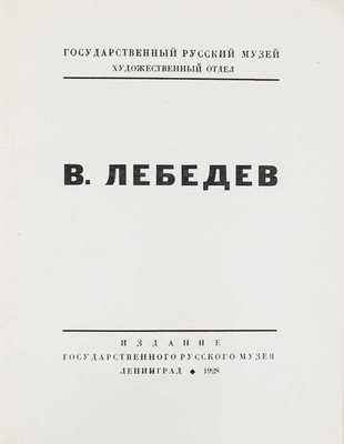 В. Лебедев. [Каталог выставки произведений за 1920-28 гг.] / Гос. Русский музей, худож. отдел. Л., 1928.