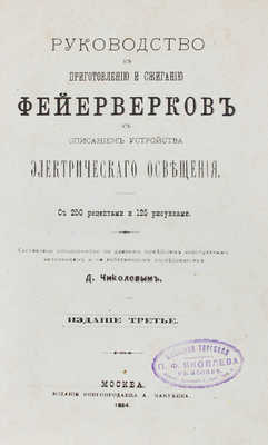 Чиколев Д. Руководство к приготовлению и сжиганию фейерверков с описанием устройства электрического освещения / Составлено общепонятно по разным новейшим иностранным источникам и по собственным исследованиям Д.[В.] Чиколевым. 3-е изд. М., 1884.