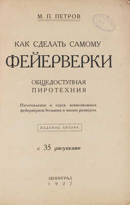 Петров М.П. Как сделать самому фейерверки. Общедоступная пиротехния. Изготовление и спуск всевозможных фейерверков больших и малых размеров. С 35 рис. Л.: Изд. автора, 1927.