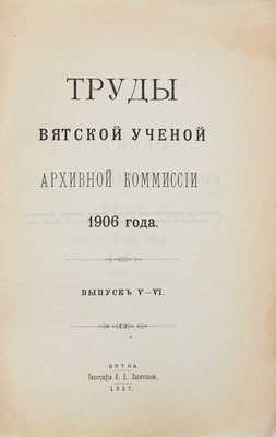 Труды Вятской ученой архивной комиссии 1905-1906 гг. Вятка: Губернская тип.; Тип. П.Д. Харитонова, 1905-1907.