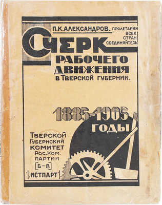 Александров П.К. Очерк рабочего движения в Тверской губернии. 1885–1905 годы / Тверской губернский комитет РКП(б) Истпарт. Тверь: Октябрь, 1923.