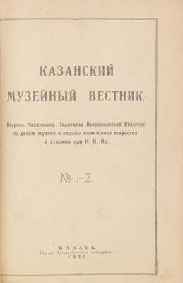 Казанский музейный вестник. Журнал Казанского подотдела Всероссийской коллегии по делам музеев и охраны памятников искусства и старины при Н.К.Пр. 1920. № 1-2. Казань, 1920.