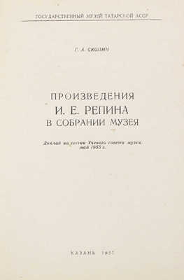 Скопин Г.А. Произведения И.Е. Репина в собрании музея. Доклад на сессии ученого совета музея. Май 1955 г. / Гос. музей Татар. АССР. Казань: Татполиграф, 1955.