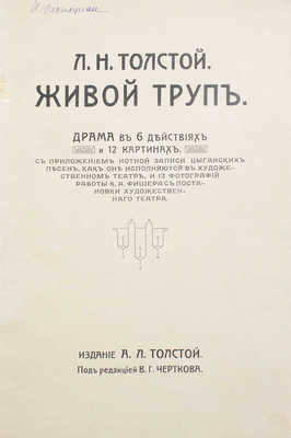 Толстой Л.Н. Живой труп. Драма в 6 действиях и 12 картинах / С прил. нот. записи цыган. песен, как они исполняются в Худож. театре, и 12 фотогр. работ К.А. Фишера; под ред. В.Г. Черткова. М.: Изд. А.Л. Толстой, 1912.