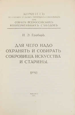 Грабарь И.Э. Для чего надо охранять и собирать сокровища искусства и старины / Комитет по охране худож. сокровищ при Совете Всерос. кооп. съездов. М., 1919.