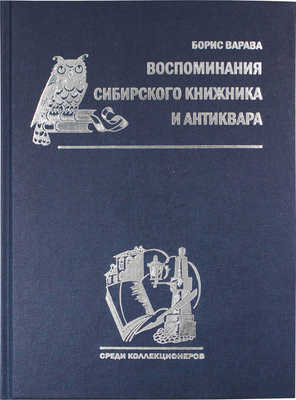 [Варава Б.Н., автограф]. Варава Б.Н. Воспоминания сибирского книжника и антиквара (в поисках Серебряного века) / Рис. переплета А.Н. Аземша. М., 2013.