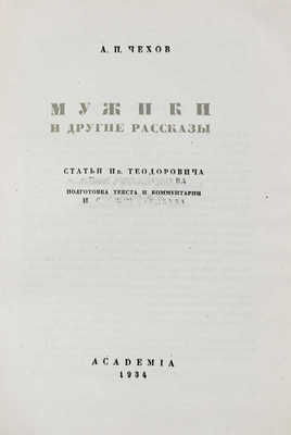 Чехов А.П. Мужики и другие рассказы / Ст. Ив. Теодоровича и [И.С. Ежова-Беляева]; подготовка текста и коммент. [И.О. Ежова-Беляева]; переплет и ил. худож. В.М. Конашевича. М.; Л.: Academia, 1934.