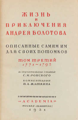 Болотов А.Т. Жизнь и приключения Андрея Болотова, описанные самим им для своих потомков. 1738–1793 / Под общ. ред. и с предисл. А.В. Луначарского; вступ. ст. С.М. Ронского; коммент. П.Л. Жаткина; худож. оформ. А.Н. Лео. М.; Л.: Academia, 1931.