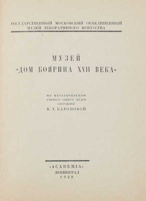 Музей «Дом боярина XVII века» / По постановлению Учен. сов. Музея составлен В.Т. Бароновой. Л.: Academia, 1928.