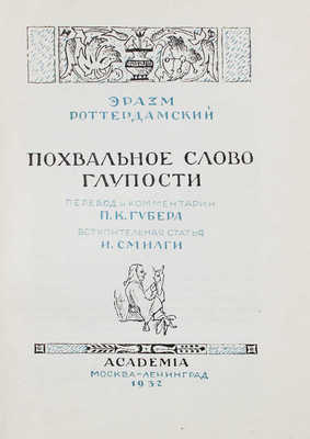 Роттердамский Э. Похвальное слово глупости / Пер. и коммент. П.К. Губера; ил. Г. Гольдбейна мл.; худож. оформ. Л.С. Хижинского. М.; Л.: Academia, 1932.