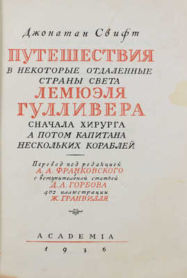 Свифт Д. Путешествия в некоторые отдаленные страны света Лемюэля Гулливера, сначала хирурга, а потом капитана нескольких кораблей / Пер. под ред. А. Франковского; вступ. ст. Д. Горбова; ил. Ж. Гранвилля; титул худож. А. Ушина. М.; Л.: Academia, 1936.