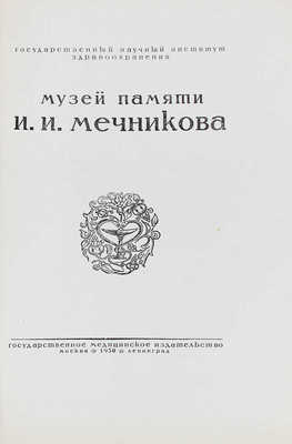 Музей памяти И. И. Мечникова. [Сб. ст.] / Гос. науч. ин-т здравоохранения. М.; Л.: Гос. мед. изд-во, 1930.