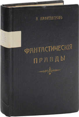 Амфитеатров А. Фантастические правды. [Рассказы]. М.: Изд. т-ва И.Д. Сытина, 1908.