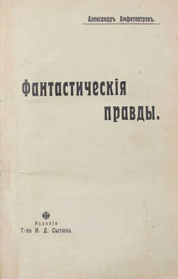 Амфитеатров А. Фантастические правды. [Рассказы]. М.: Изд. т-ва И.Д. Сытина, 1908.