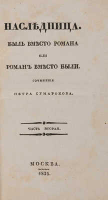 Сумароков П.П. Наследница. Быль вместо романа, или роман вместо были. В 2 ч. Ч. 1-2. М., 1835.