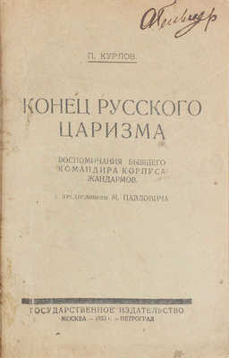 Курлов П.Г. Конец русского царизма. Воспоминания бывшего командира Корпуса жандармов / С предисл. М. Павловича. М.; Пг.: Госиздат, 1923.