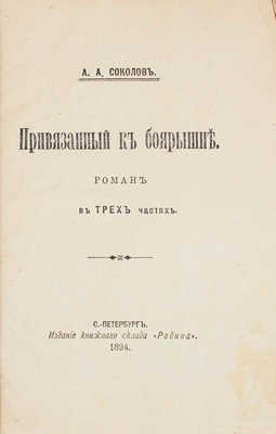 Соколов А.А. Привязанный к боярышне. Роман в 3-х частях. СПб.: Изд. книжного склада «Родина», 1894.