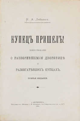 Лейкин Н.А. Купец пришел! Повествование о разорившемся дворянине и разбогатевших купцах. 3-е изд. СПб.: Т-во «Печатня С.П. Яковлева», 1903.