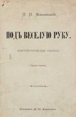 Мясницкий И.И. Под веселую руку. Юмористические сценки. (3-я тыс.). М.: Изд. Д.П. Ефимова, [1897?].