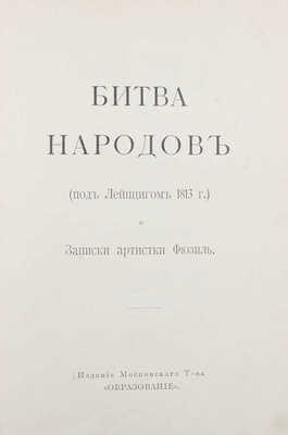 [Фридерих Р.]. Битва народов (под Лейпцигом 1813 г.) и Записки артистки Фюзиль. М.: Изд. московского т-ва «Образование», [1912].