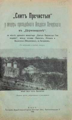 [Троицкий И.И.]. «Скит Пречистыя» у пещеры преподобного Феодосия Печерского в «Церковщине», на месте древнего монастыря «Святыя Пречистыя Гнилецкого»… 3-е изд., испр. и доп. Киев, 1908.