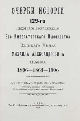 Губернарчук П.Т. Очерки истории 129-го Пехотного Бессарабского Его Императорского Высочества Великого князя Михаила Александровича полка. 1806-1863-1906. Киев: Тип. Р.К. Лубковского, 1909.