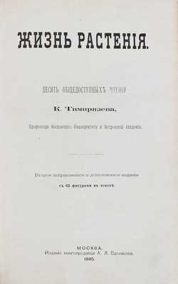 Тимирязев К. Жизнь растения. Десять общедоступных чтений. 2-е изд., испр. и доп. М.: Изд. книгопродавца А.Л. Васильева, 1885.