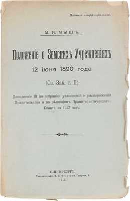 [С приложением рукописи знаменитого юриста]. Мыш М.И. Положение о земских учреждениях 12 июня 1890 года со всеми относящимися к нему узаконениями, судебными и правительственными разъяснениями. 5-е изд., испр. и значит. доп. [В 2 т.]. [Т. 1. и Дополнение к т. 1]. Изд. неофициальное. СПб., 1910.