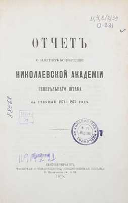 Отчет о занятиях Конференции Николаевской академии Генерального штаба за учебный 1874—1875 год. СПб.: Тип. т-ва «Общественная польза», 1875.