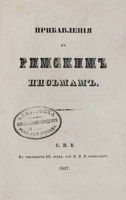 [Муравьев А.Н.]. Римские письма. 2-е изд. [В 2 ч.]. [Ч. 1–2 и Прибавления к Римским письмам]. СПб.: В тип. III отд. собств. Е. И. В. канцелярии, 1847.