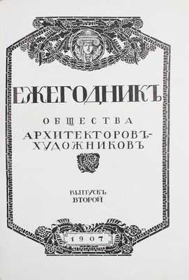 Ежегодник Общества архитекторов-художников. [В 14 вып.]. Вып. 2. СПб.: Тип. Т-ва А.Ф. Маркс, 1907.