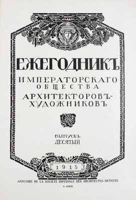 Ежегодник Общества архитекторов-художников. [В 14 вып.]. Вып. 10. СПб.: Тип. Т-ва А.Ф. Маркс, 1915.