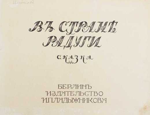 В стране радуги. Сказка. Берлин: Изд-во И.П. Ладыжникова, [1922].