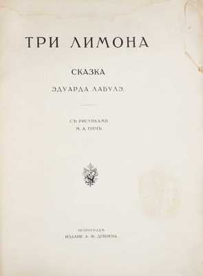 Лабулэ Э. Три лимона. Сказка Эдуарда Лабулэ / С рис. М.А. Греч. Пг.: Изд. А.Ф. Девриена, ценз. 1916.