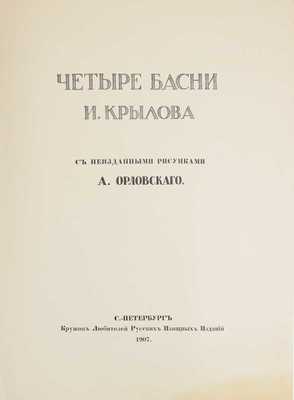 Крылов И.А. Четыре басни И. Крылова / С неизд. рис. А. Орловского. СПб.: Кружок любителей русских изящных изданий, 1907.