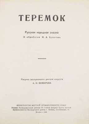 Теремок. Русская народная сказка / В обраб. М.А. Булатова; рис. А. Комарова. М.: Изд-во Полиграфического диплома III степени фабрики Треста местной промышленности Москворецкого района, 1948.