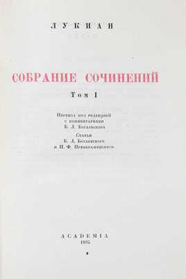 Лукиан. Собрание сочинений / Пер. под ред. с коммент. Б.Л. Богаевского; ст. Б.Л. Богаевского и П.Ф. Преображенского; худож. оформ. В.М. Конашевича. [В 2 т.]. Т. 1–2. М.; Л.: Academia, 1935.