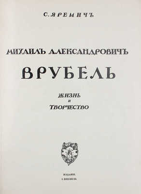 Яремич С. Михаил Александрович Врубель. Жизнь и творчество. М.: Изд. И. Кнебель, [1911].