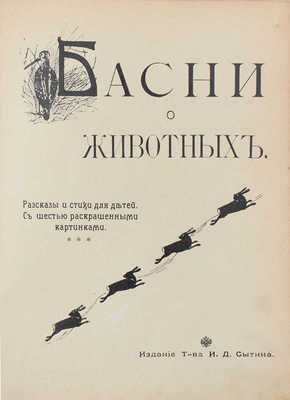 Басни о животных. Рассказы и стихи для детей / С шестью раскрашенными картинками. М.: Изд. Т-ва И.Д. Сытина, 1913.