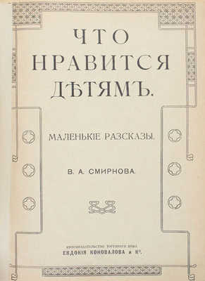 Смирнов В.А. Что нравится детям. Маленькие рассказы. М.: Кн-во Торгового дома Евдокия Коновалова и К°, 1915.