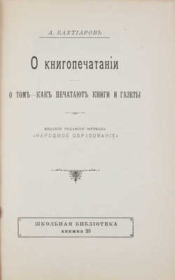 Бахтиаров А. О книгопечатании. О том, как печатают книги и газеты. СПб.: Изд. редакции журнала «Народное образование», 1904.