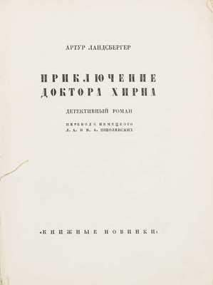 Ландсбергер А. Приключение доктора Хирна. Детективный роман / Пер. с нем. Л.А. и В.А. Шполянских. Л.: Прибой, [1927].