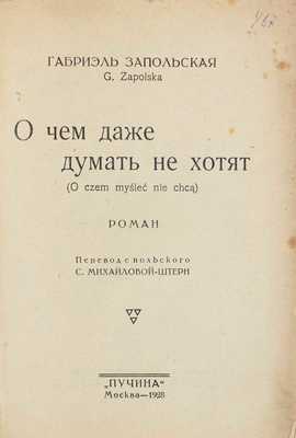 Запольская Г. О чем даже думать не хотят. Роман / Пер. с польск. С. Михайловой-Штерн. М.: Пучина, 1928.