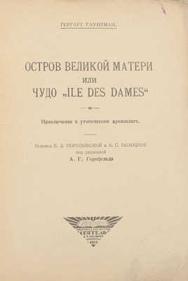 Гауптман Г. Остров великой матери, или Чудо. Приключение в утопическом архипелаге / Пер. Б.Д. Порозовской и А.С. Полоцкой; под ред. А.Г. Горнфельда. Л.: «Сеятель» Е.В. Высоцкого, 1925.