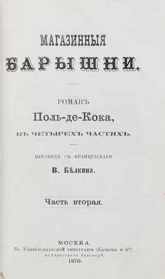 Кок П. де. Магазинные барышни. Роман Поль-де-Кока. В 4 ч. Ч. 1—4 / Пер. с фр. В. Белкина. М.: Университетская тип. (Катков и К°), 1870.